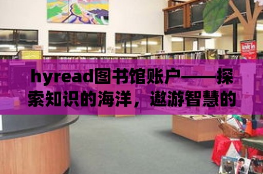 hyread圖書館賬戶——探索知識的海洋，遨游智慧的世界