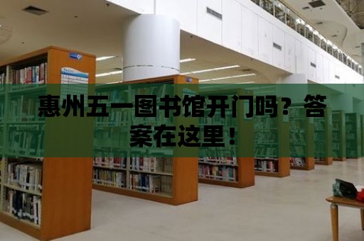 惠州五一圖書館開門嗎？答案在這里！