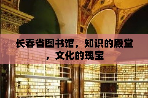 長春省圖書館，知識的殿堂，文化的瑰寶