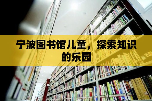 寧波圖書館兒童，探索知識的樂園