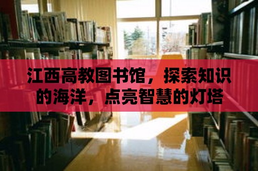 江西高教圖書館，探索知識的海洋，點亮智慧的燈塔