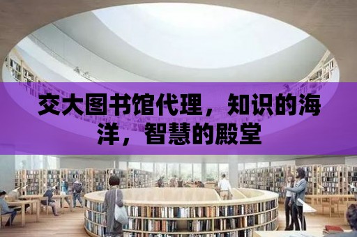 交大圖書館代理，知識的海洋，智慧的殿堂