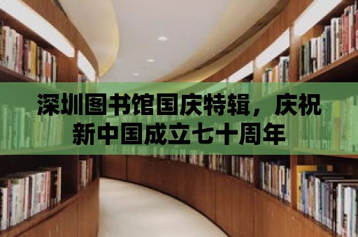 深圳圖書館國慶特輯，慶祝新中國成立七十周年