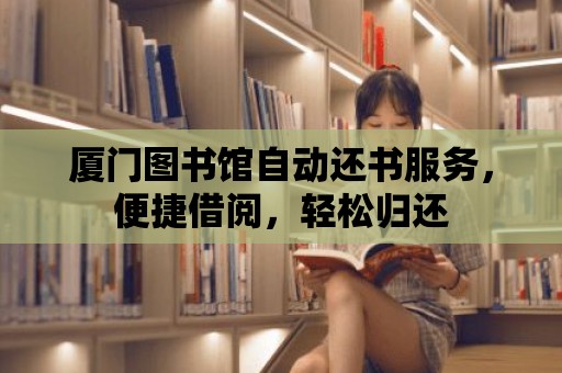 廈門圖書館自動還書服務(wù)，便捷借閱，輕松歸還