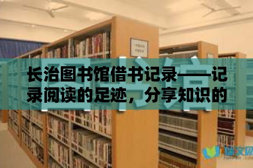 長治圖書館借書記錄——記錄閱讀的足跡，分享知識的喜悅