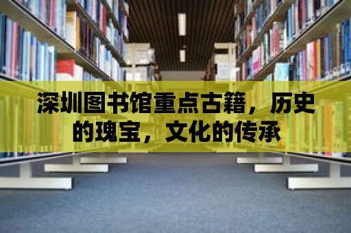 深圳圖書館重點古籍，歷史的瑰寶，文化的傳承