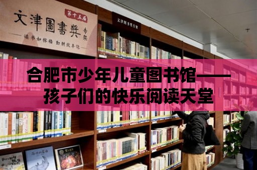 合肥市少年兒童圖書館——孩子們的快樂閱讀天堂