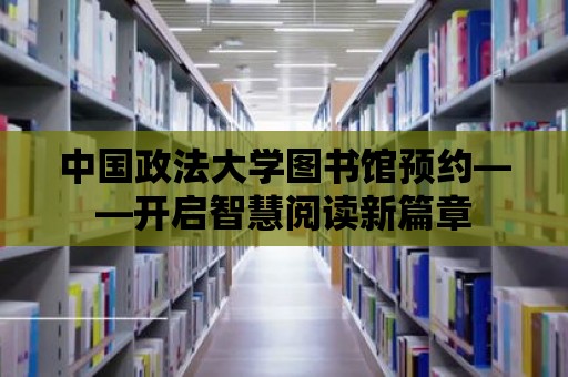 中國政法大學圖書館預約——開啟智慧閱讀新篇章