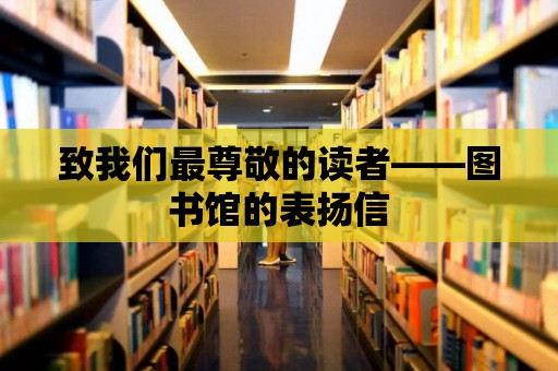 致我們最尊敬的讀者——圖書館的表揚信