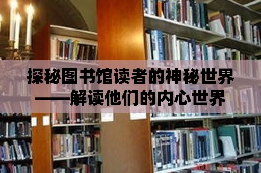 探秘圖書館讀者的神秘世界——解讀他們的內心世界