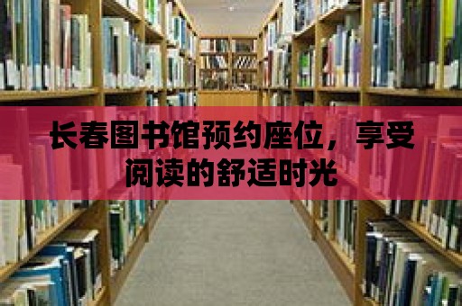 長春圖書館預約座位，享受閱讀的舒適時光