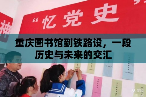 重慶圖書館到鐵路設，一段歷史與未來的交匯