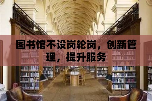 圖書館不設崗輪崗，創新管理，提升服務