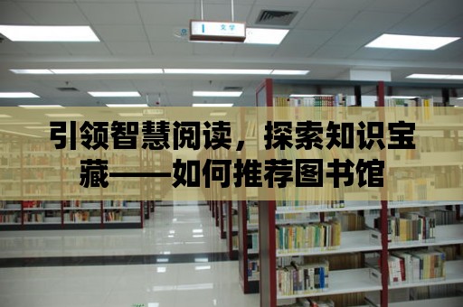 引領(lǐng)智慧閱讀，探索知識寶藏——如何推薦圖書館