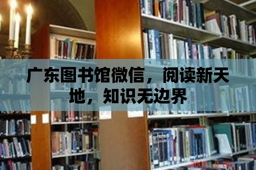 廣東圖書館微信，閱讀新天地，知識(shí)無(wú)邊界