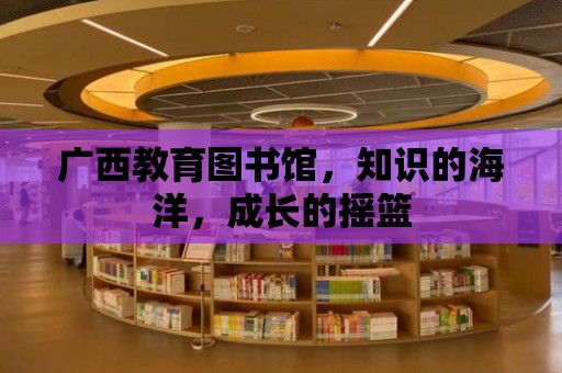 廣西教育圖書館，知識的海洋，成長的搖籃