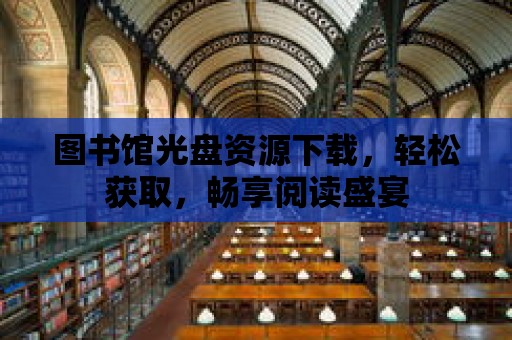 圖書館光盤資源下載，輕松獲取，暢享閱讀盛宴