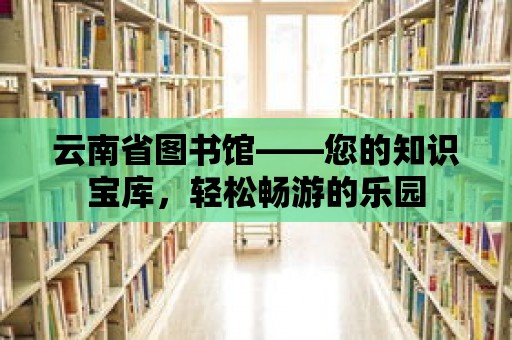 云南省圖書館——您的知識寶庫，輕松暢游的樂園