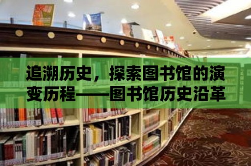 追溯歷史，探索圖書館的演變歷程——圖書館歷史沿革