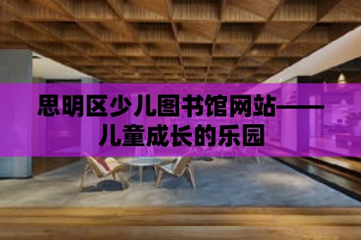 思明區(qū)少兒圖書(shū)館網(wǎng)站——兒童成長(zhǎng)的樂(lè)園