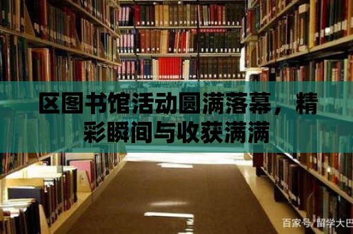 區(qū)圖書館活動(dòng)圓滿落幕，精彩瞬間與收獲滿滿