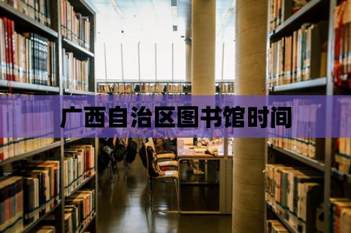 廣西自治區(qū)圖書館時(shí)間