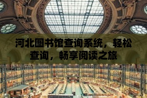 河北圖書館查詢系統，輕松查詢，暢享閱讀之旅