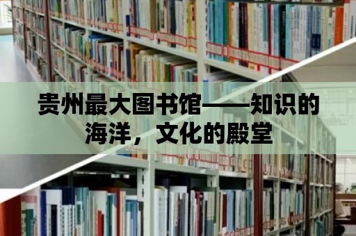 貴州最大圖書館——知識的海洋，文化的殿堂