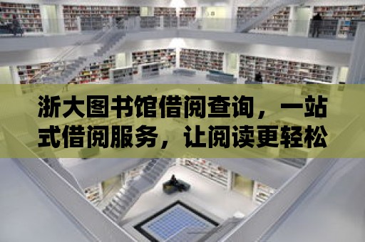 浙大圖書館借閱查詢，一站式借閱服務，讓閱讀更輕松