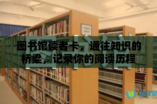 圖書館讀者卡，通往知識的橋梁，記錄你的閱讀歷程