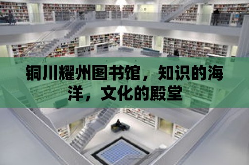 銅川耀州圖書館，知識的海洋，文化的殿堂