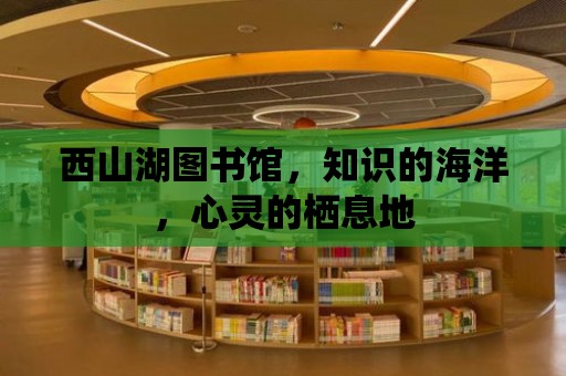 西山湖圖書館，知識的海洋，心靈的棲息地