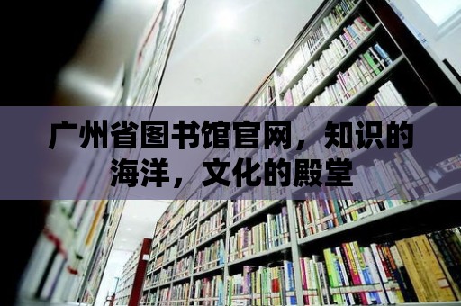 廣州省圖書館官網，知識的海洋，文化的殿堂