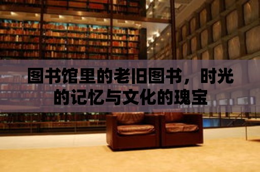 圖書館里的老舊圖書，時光的記憶與文化的瑰寶