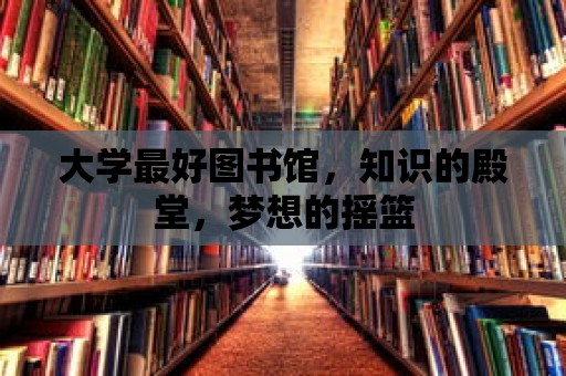 大學最好圖書館，知識的殿堂，夢想的搖籃