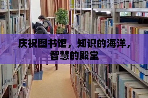 慶祝圖書館，知識的海洋，智慧的殿堂