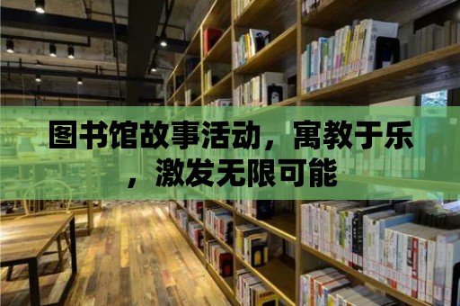 圖書館故事活動，寓教于樂，激發(fā)無限可能