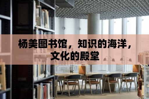 楊美圖書館，知識的海洋，文化的殿堂