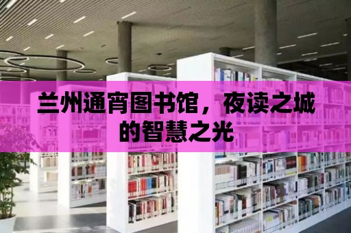 蘭州通宵圖書館，夜讀之城的智慧之光