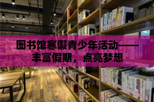 圖書館寒假青少年活動——豐富假期，點亮夢想