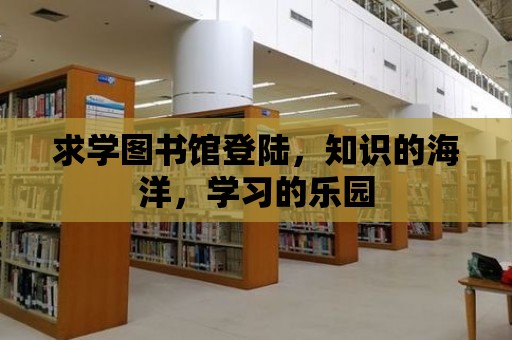 求學圖書館登陸，知識的海洋，學習的樂園