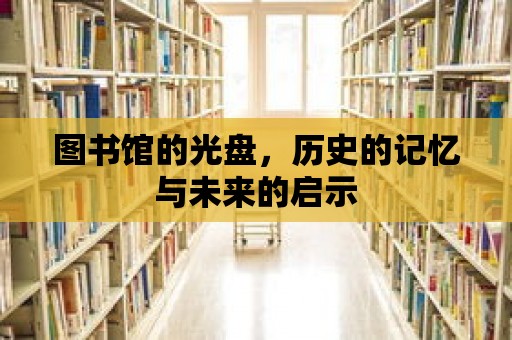 圖書館的光盤，歷史的記憶與未來的啟示