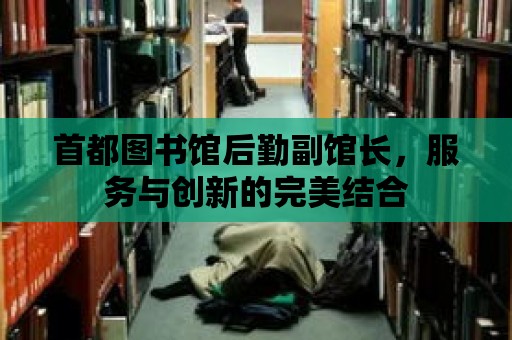 首都圖書館后勤副館長，服務與創(chuàng)新的完美結合