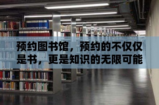 預約圖書館，預約的不僅僅是書，更是知識的無限可能