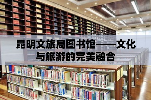 昆明文旅局圖書館——文化與旅游的完美融合