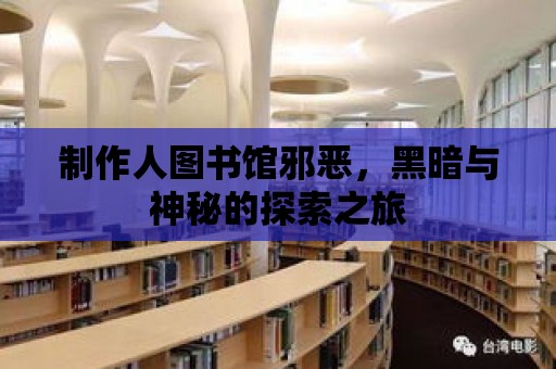 制作人圖書館邪惡，黑暗與神秘的探索之旅