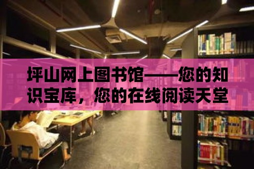 坪山網上圖書館——您的知識寶庫，您的在線閱讀天堂