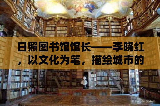 日照圖書館館長——李曉紅，以文化為筆，描繪城市的精神家園