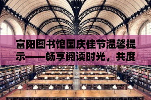 富陽圖書館國慶佳節溫馨提示——暢享閱讀時光，共度佳節