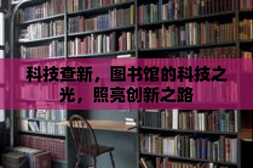 科技查新，圖書館的科技之光，照亮創(chuàng)新之路